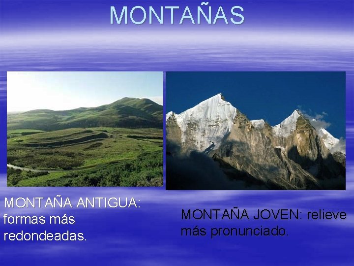 MONTAÑAS MONTAÑA ANTIGUA: formas más redondeadas. MONTAÑA JOVEN: relieve más pronunciado. 