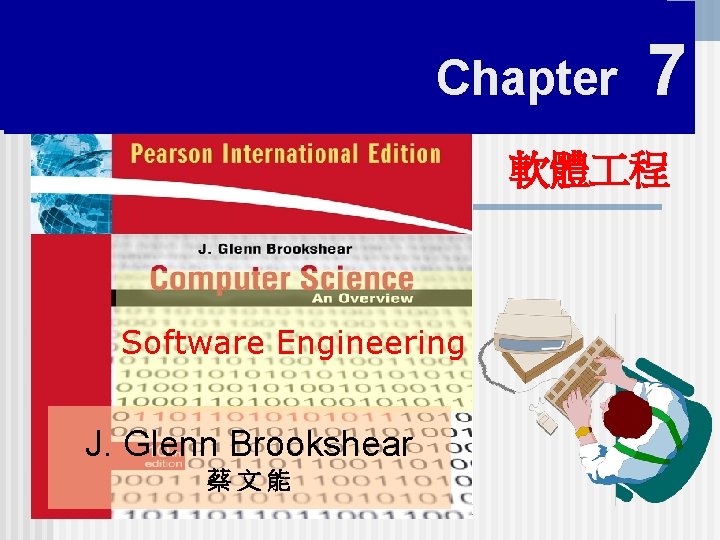 CHAPTER 7 Chapter 7 軟體 程 Software Engineering Glenn Brookshear J. J. Glenn 蔡文能