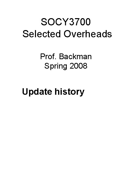 SOCY 3700 Selected Overheads Prof. Backman Spring 2008 Update history 