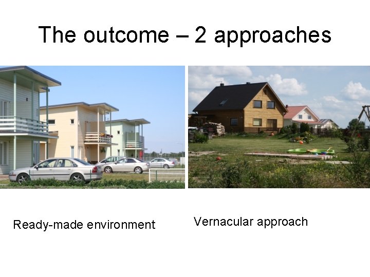 The outcome – 2 approaches Ready-made environment Vernacular approach 