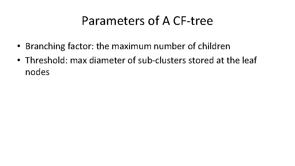 Parameters of A CF-tree • Branching factor: the maximum number of children • Threshold: