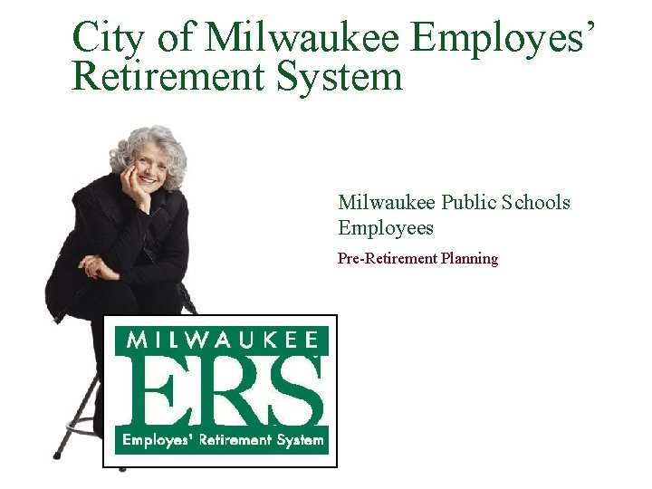 City of Milwaukee Employes’ Retirement System Milwaukee Public Schools Employees Pre-Retirement Planning 