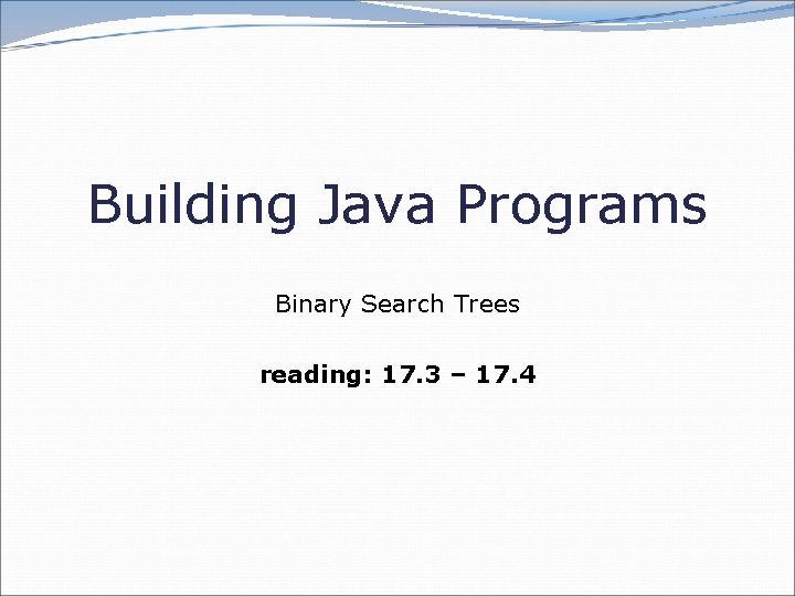 Building Java Programs Binary Search Trees reading: 17. 3 – 17. 4 