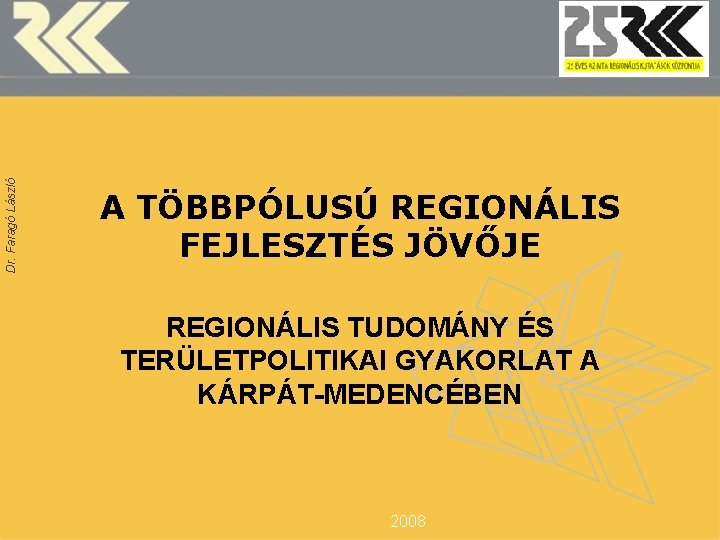 Dr. Faragó László A TÖBBPÓLUSÚ REGIONÁLIS FEJLESZTÉS JÖVŐJE REGIONÁLIS TUDOMÁNY ÉS TERÜLETPOLITIKAI GYAKORLAT A