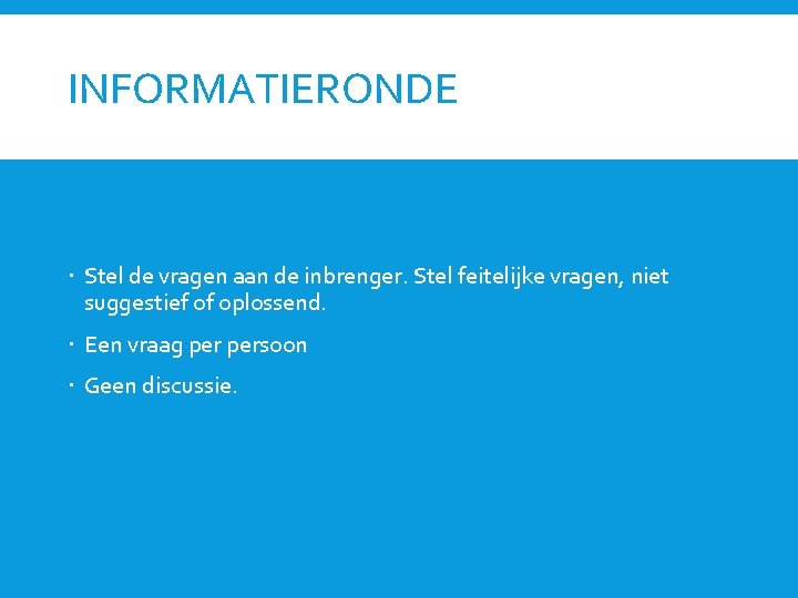 INFORMATIERONDE Stel de vragen aan de inbrenger. Stel feitelijke vragen, niet suggestief of oplossend.