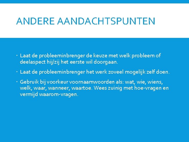 ANDERE AANDACHTSPUNTEN Laat de probleeminbrenger de keuze met welk probleem of deelaspect hij/zij het