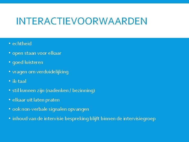 INTERACTIEVOORWAARDEN • echtheid • open staan voor elkaar • goed luisteren • vragen om