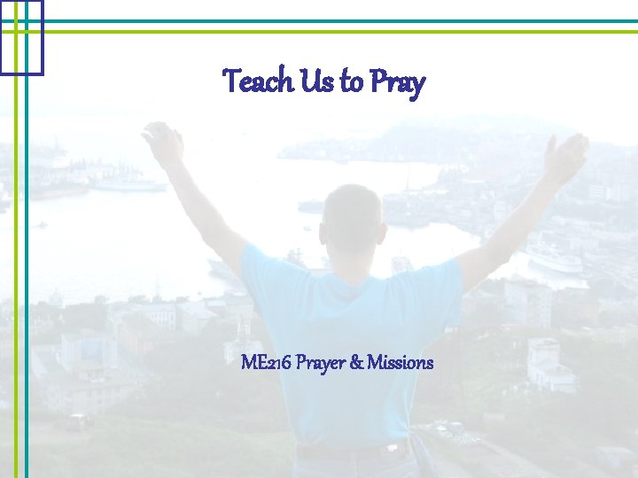 Teach Us to Pray ME 216 Prayer & Missions 