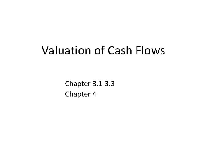 Valuation of Cash Flows Chapter 3. 1 -3. 3 Chapter 4 