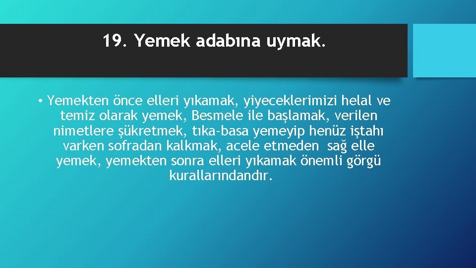 19. Yemek adabına uymak. • Yemekten önce elleri yıkamak, yiyeceklerimizi helal ve temiz olarak