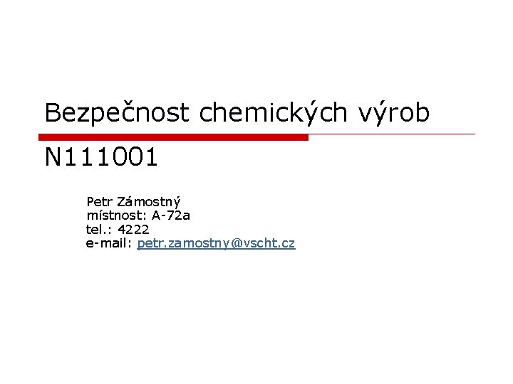 Bezpečnost chemických výrob N 111001 Petr Zámostný místnost: A-72 a tel. : 4222 e-mail: