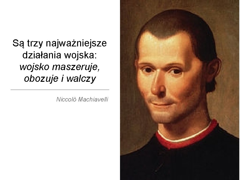 Są trzy najważniejsze działania wojska: wojsko maszeruje, obozuje i walczy Niccolò Machiavelli 