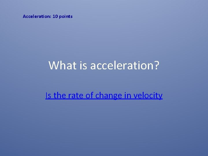 Acceleration: 10 points What is acceleration? Is the rate of change in velocity Acceleration: 10 points What is acceleration? Is the rate of change in velocity