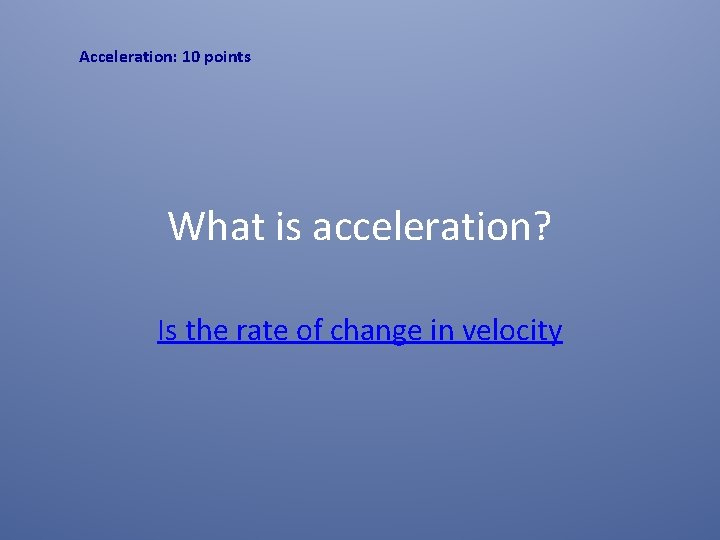 Acceleration: 10 points What is acceleration? Is the rate of change in velocity 