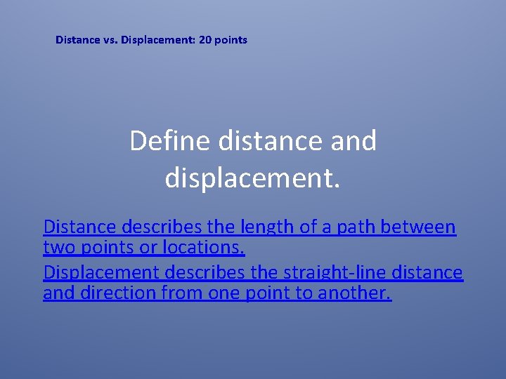 Distance vs. Displacement: 20 points Define distance and displacement. Distance describes the length of