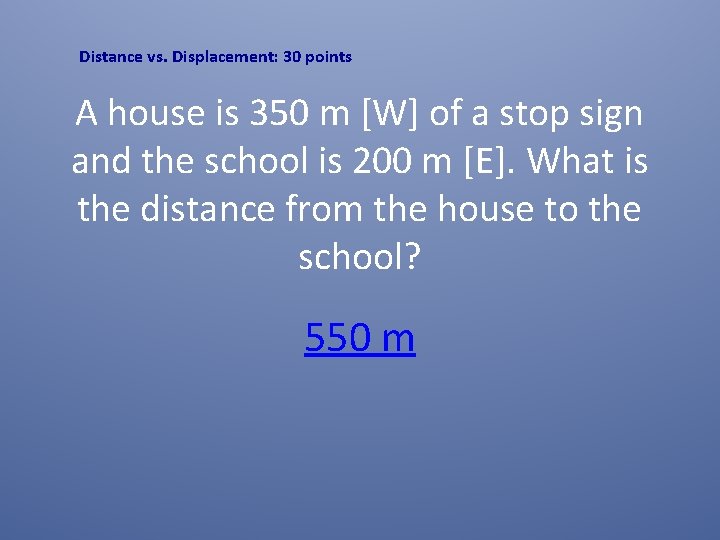 Distance vs. Displacement: 30 points A house is 350 m [W] of a stop