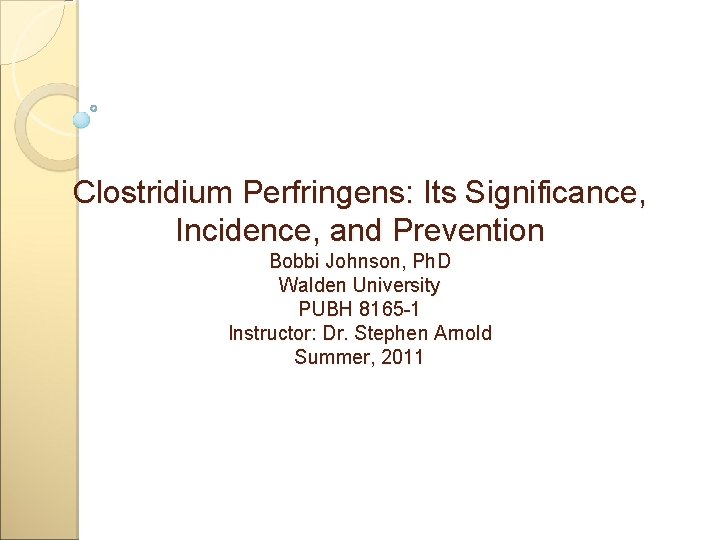 Clostridium Perfringens: Its Significance, Incidence, and Prevention Bobbi Johnson, Ph. D Walden University PUBH