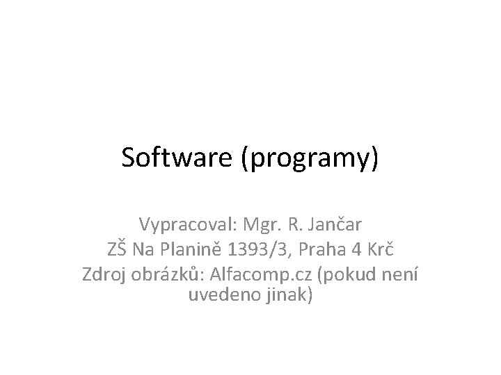 Software (programy) Vypracoval: Mgr. R. Jančar ZŠ Na Planině 1393/3, Praha 4 Krč Zdroj