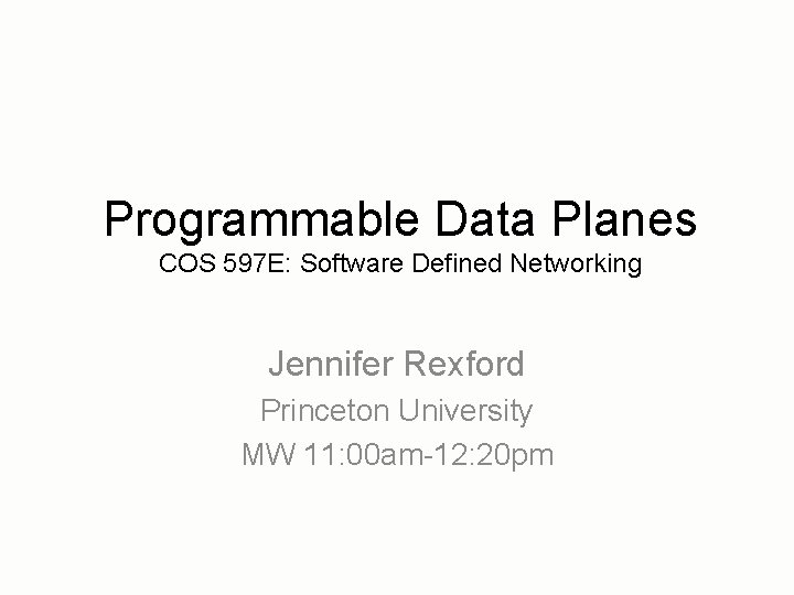 Programmable Data Planes COS 597 E: Software Defined Networking Jennifer Rexford Princeton University MW