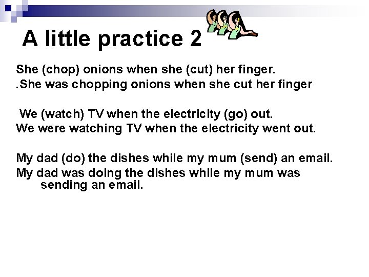 A little practice 2 She (chop) onions when she (cut) her finger. . She