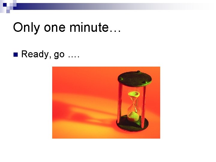 Only one minute… n Ready, go …. 