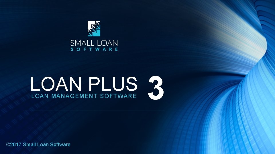 LOAN PLUS LOAN MA NAGEMENT SOFTWARE © 2017 Small Loan Software 3 