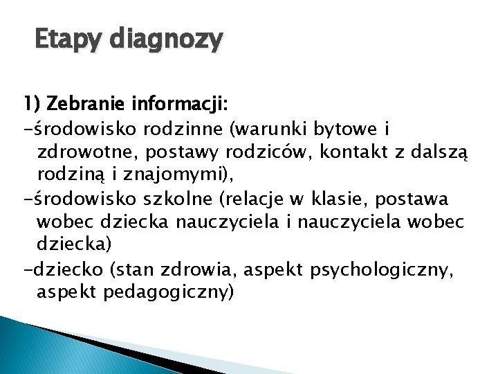 Etapy diagnozy 1) Zebranie informacji: -środowisko rodzinne (warunki bytowe i zdrowotne, postawy rodziców, kontakt