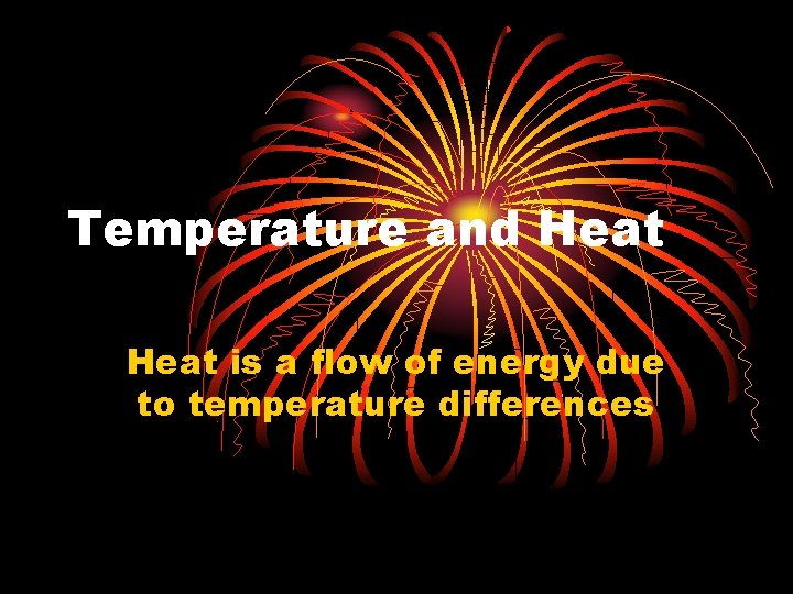 Temperature and Heat is a flow of energy due to temperature differences 
