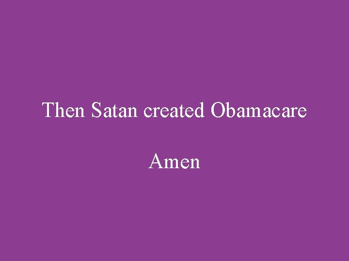 Then Satan created Obamacare Amen 