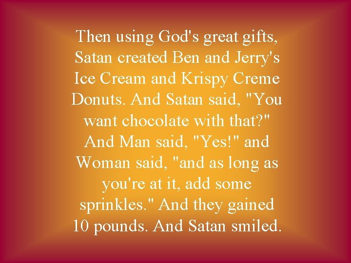 Then using God's great gifts, Satan created Ben and Jerry's Ice Cream and Krispy