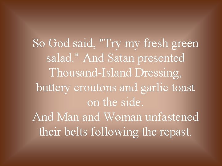 So God said, "Try my fresh green salad. " And Satan presented Thousand-Island Dressing,