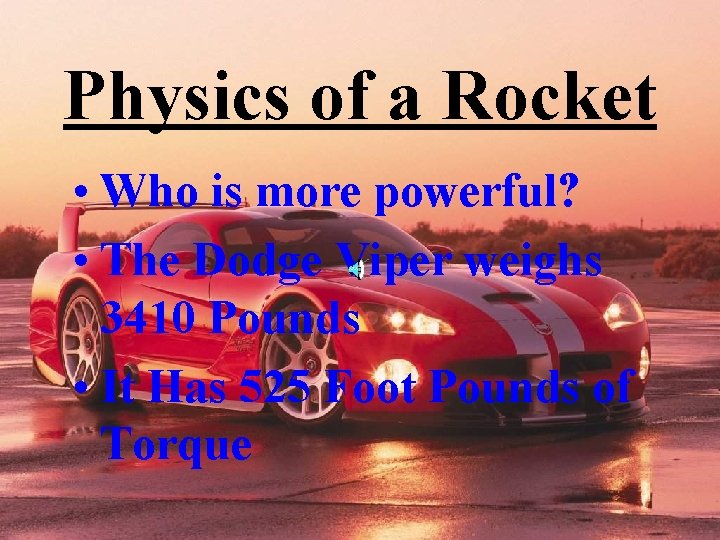 Physics of a Rocket • Who is more powerful? • The Dodge Viper weighs