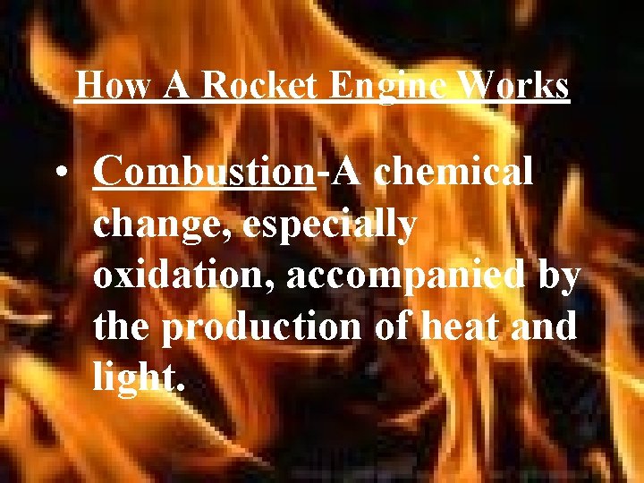 How A Rocket Engine Works • Combustion-A chemical change, especially oxidation, accompanied by the