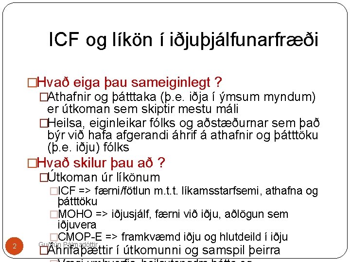 ICF og líkön í iðjuþjálfunarfræði �Hvað eiga þau sameiginlegt ? �Athafnir og þátttaka (þ.