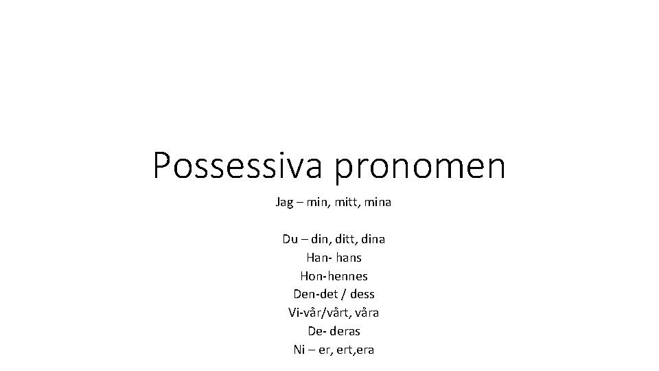 Possessiva pronomen Jag – min, mitt, mina Du – din, ditt, dina Han- hans