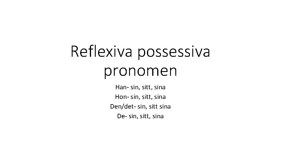 Reflexiva possessiva pronomen Han- sin, sitt, sina Hon- sin, sitt, sina Den/det- sin, sitt