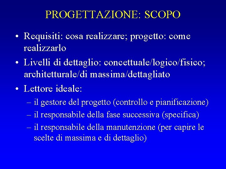 PROGETTAZIONE: SCOPO • Requisiti: cosa realizzare; progetto: come realizzarlo • Livelli di dettaglio: concettuale/logico/fisico;