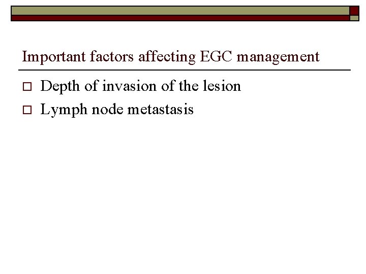 Important factors affecting EGC management o o Depth of invasion of the lesion Lymph