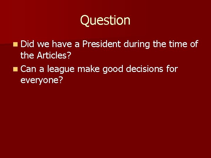 Question n Did we have a President during the time of the Articles? n