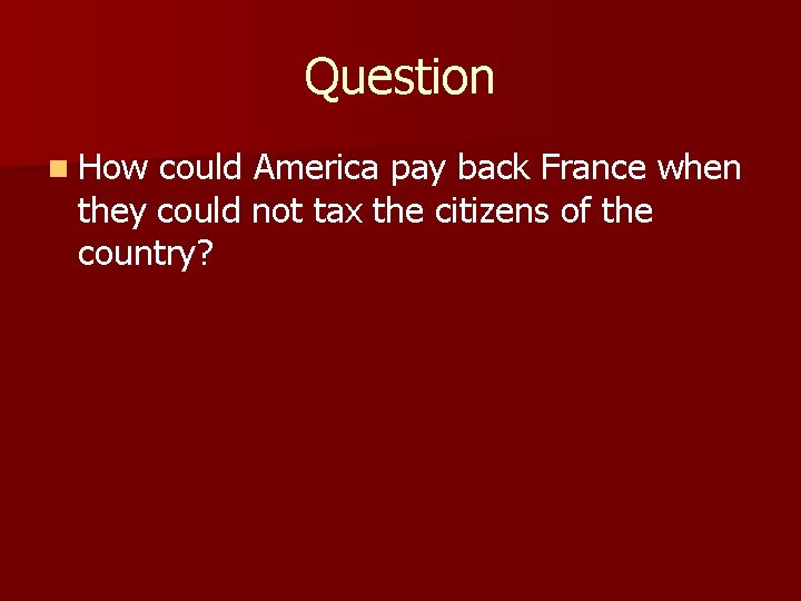 Question n How could America pay back France when they could not tax the