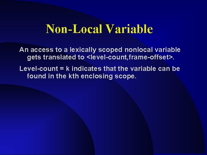 Non-Local Variable An access to a lexically scoped nonlocal variable gets translated to <level-count,