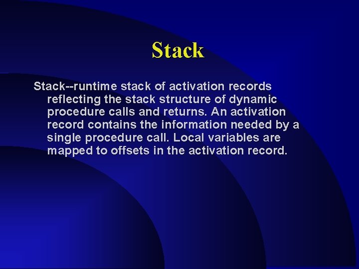 Stack--runtime stack of activation records reflecting the stack structure of dynamic procedure calls and