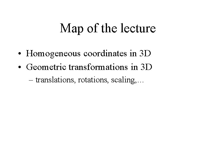 Map of the lecture • Homogeneous coordinates in 3 D • Geometric transformations in