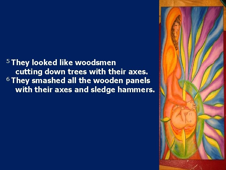 5 They looked like woodsmen cutting down trees with their axes. 6 They smashed