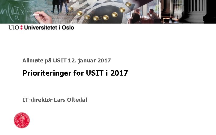 Allmøte på USIT 12. januar 2017 Prioriteringer for USIT i 2017 IT-direktør Lars Oftedal