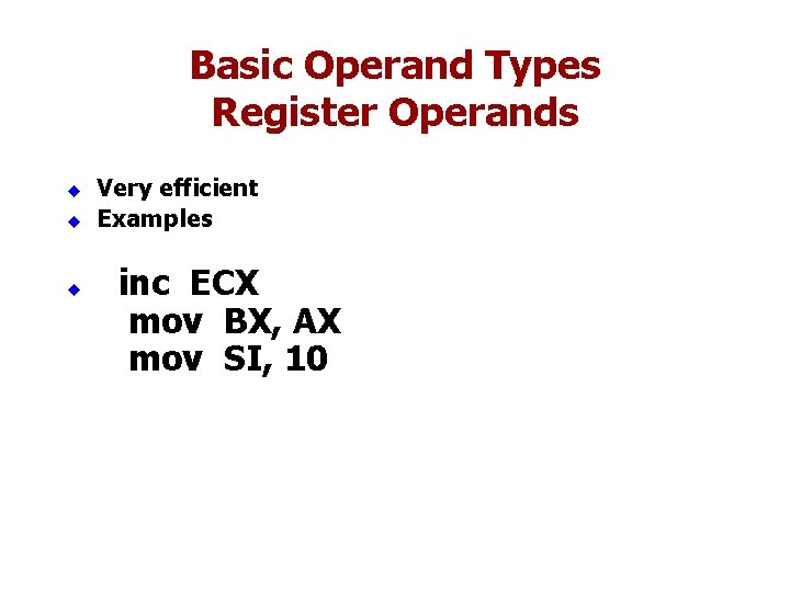 Basic Operand Types Register Operands u u u Very efficient Examples inc ECX mov