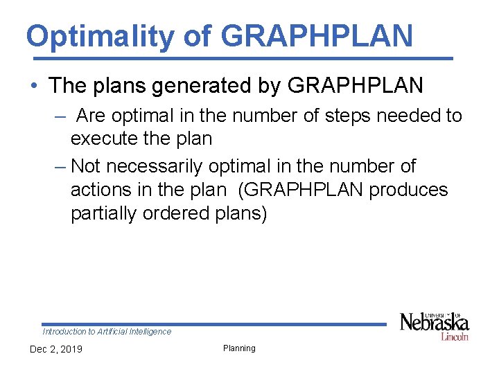 Optimality of GRAPHPLAN • The plans generated by GRAPHPLAN – Are optimal in the