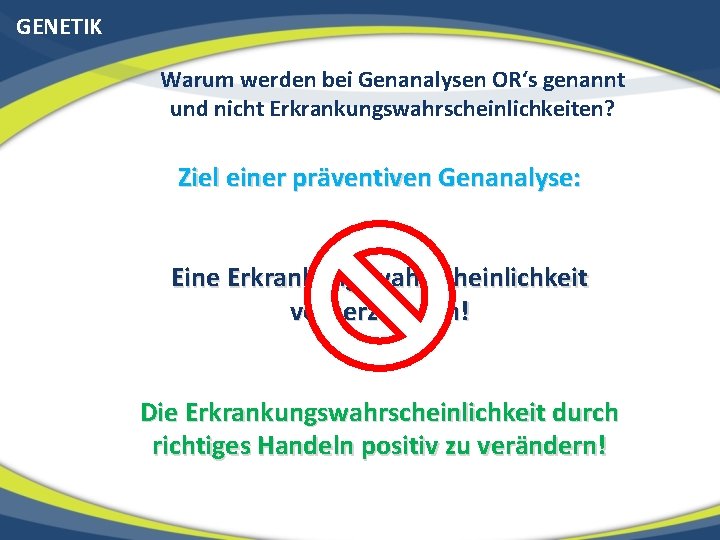 GENETIK Warum werden bei Genanalysen OR‘s genannt und nicht Erkrankungswahrscheinlichkeiten? Ziel einer präventiven Genanalyse: