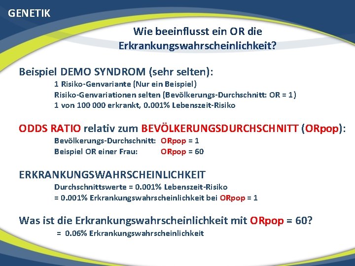 GENETIK Wie beeinflusst ein OR die Erkrankungswahrscheinlichkeit? Beispiel DEMO SYNDROM (sehr selten): 1 Risiko-Genvariante