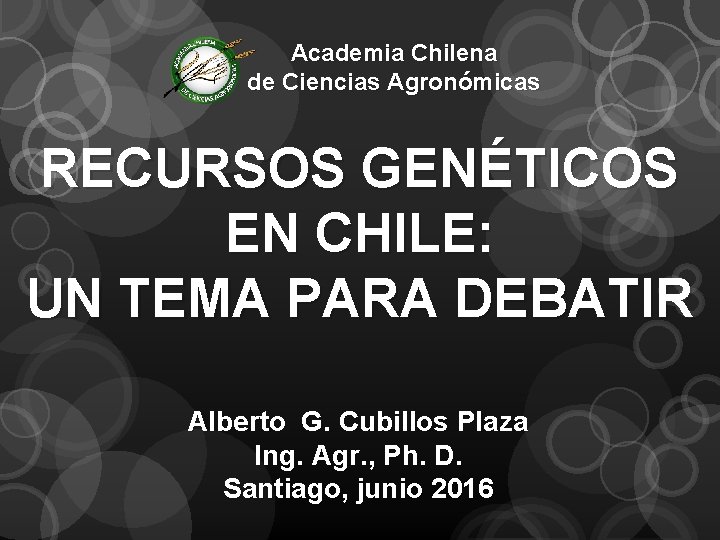 Academia Chilena de Ciencias Agronómicas RECURSOS GENÉTICOS EN CHILE: UN TEMA PARA DEBATIR Alberto